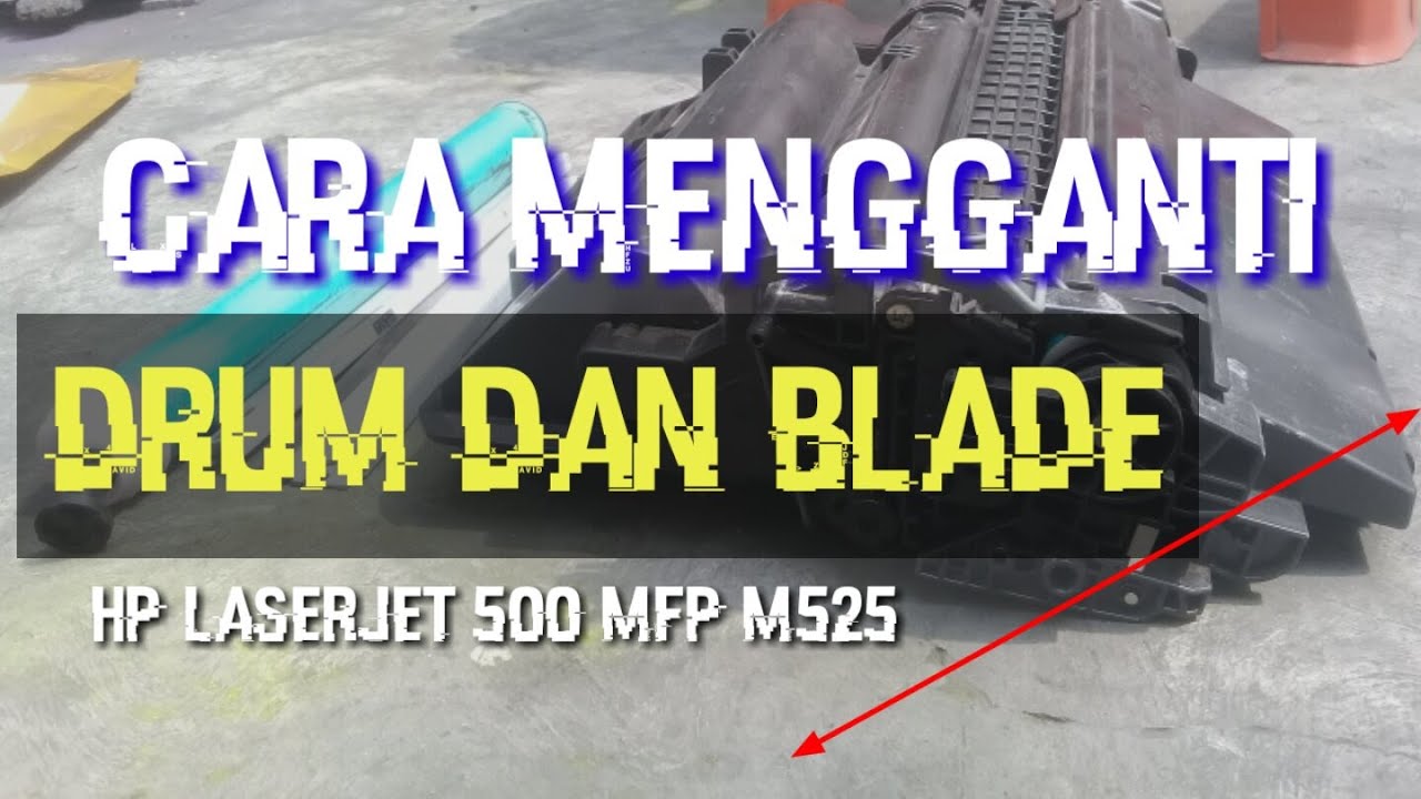 Cara Menggati Drum Dan Blade Mesin Hp LaserJet 500 Mfp M525