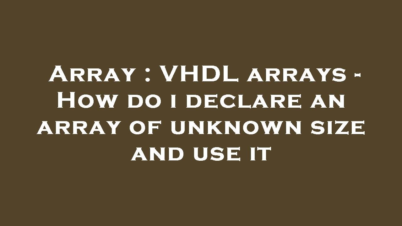 Array : VHDL arrays - How do i declare an array of unknown size and use it