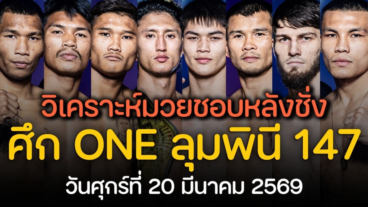 มวยชอบหลังชั่ง ศึก ONE ลุมพินี 147 : โค้งสุดท้ายก่อนชก [ By บีม รีพอร์ท ]