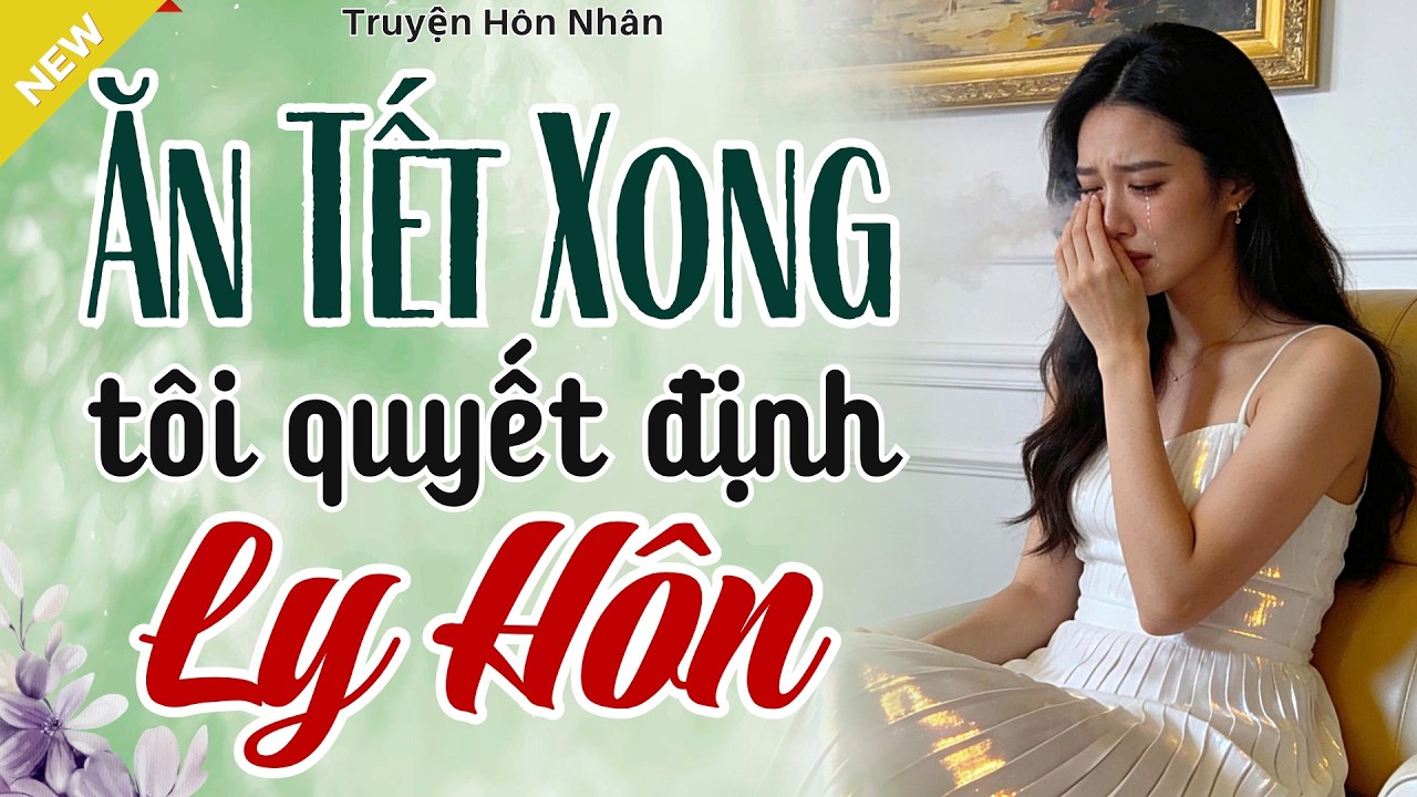 Càng Nghe Càng Đã Tai - ĂN TẾT XONG TÔI QUYẾT ĐỊNH LY HÔN - Truyện Hôn Nhân Hay Nhất 2026
