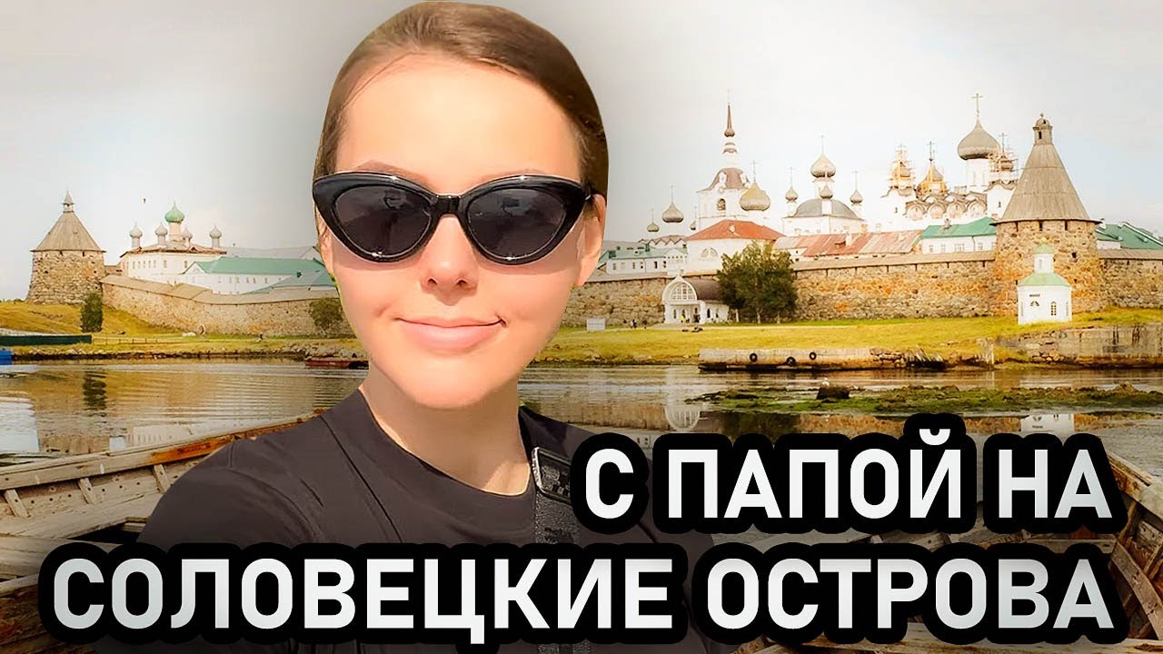 Поездка с ПАПОЙ на СОЛОВЕЦКИЕ острова!