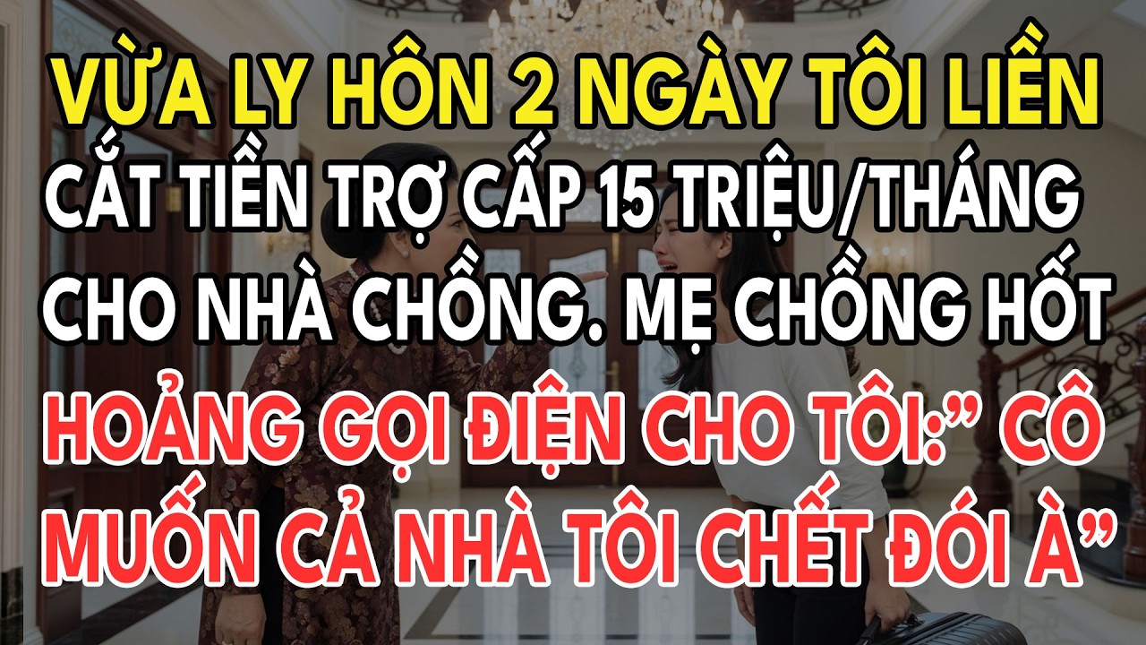 Vừa Ly Hôn 2 Ngày Tôi Liền Cắt Trợ Cấp 15Tr/Tháng Cho Nhà Chồng Mẹ Chồng Hốt Hoảng Gọ