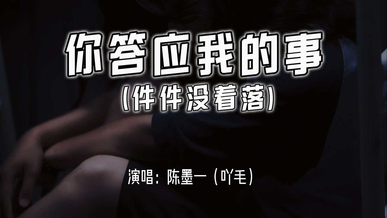 陈墨一（吖毛） - 你答应我的事 (件件没着落)『你答应我的事 件件件 件件没着落，你许给我的梦 渐渐渐 渐渐成泡沫。』【4k无损|动态歌词 Lyrics】