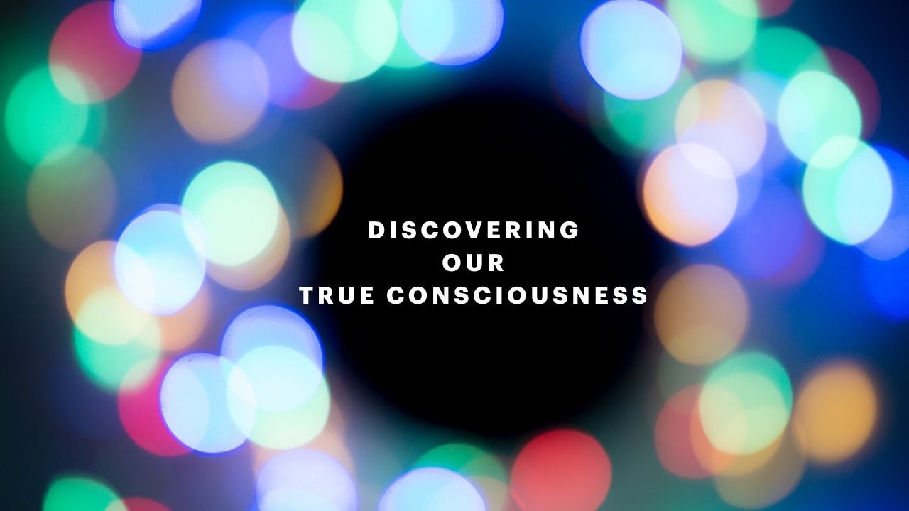 Discovering our True Consciousness