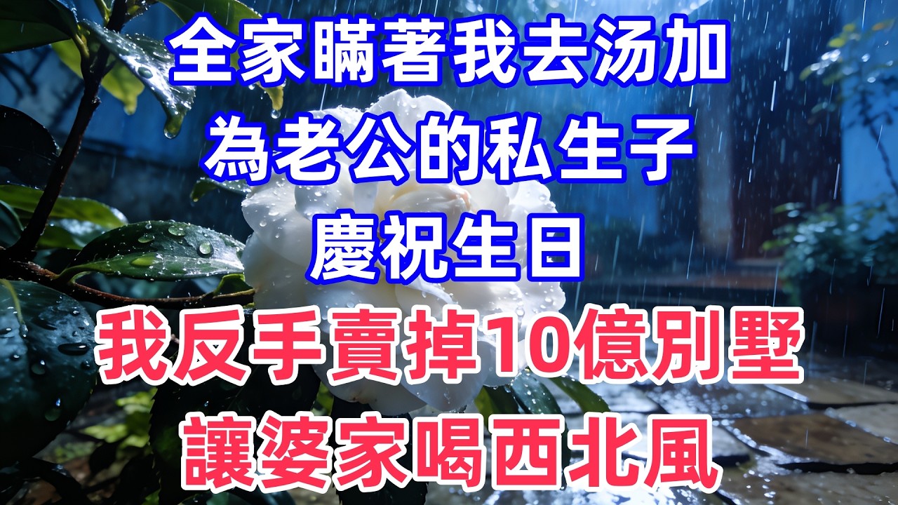 全家瞞著我去汤加，為老公的私生子慶祝生日，我反手賣掉10億別墅，讓婆家喝西北風！#情感#出軌#婚姻#真实经历