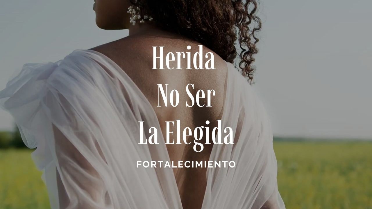 ❤️‍🩹 La Herida de No ser Elegida - Fortalecimiento