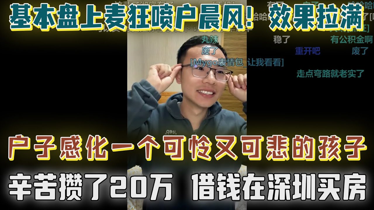 基本盘上麦狂喷被户晨风怼破防，效果拉满｜辛苦一辈子攒了20万在深圳买房，首付都是借的｜户子感化一个可怜又可悲的孩子，上麦叫户狗、结束喊户哥。
