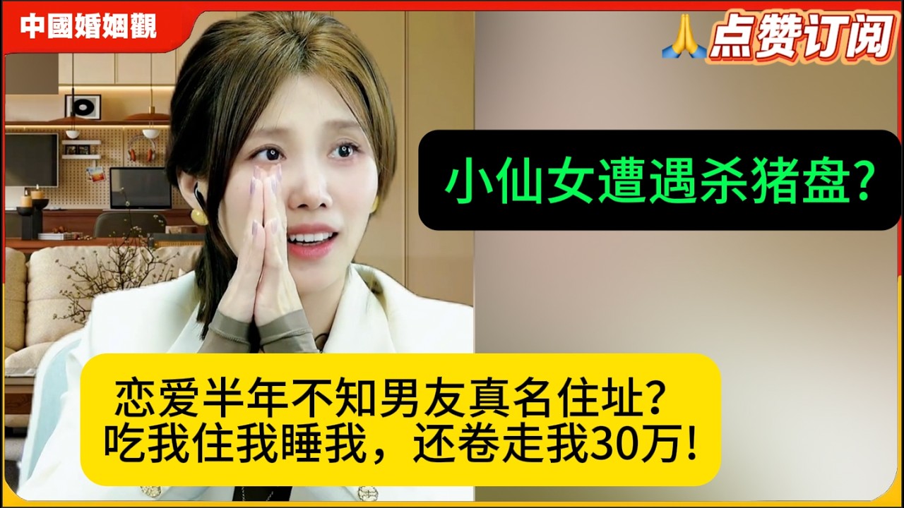 小仙女遭遇杀猪盘?恋爱半年不知男友真名住址？吃我住我睡我，还卷走我30万!米小律中国婚姻观