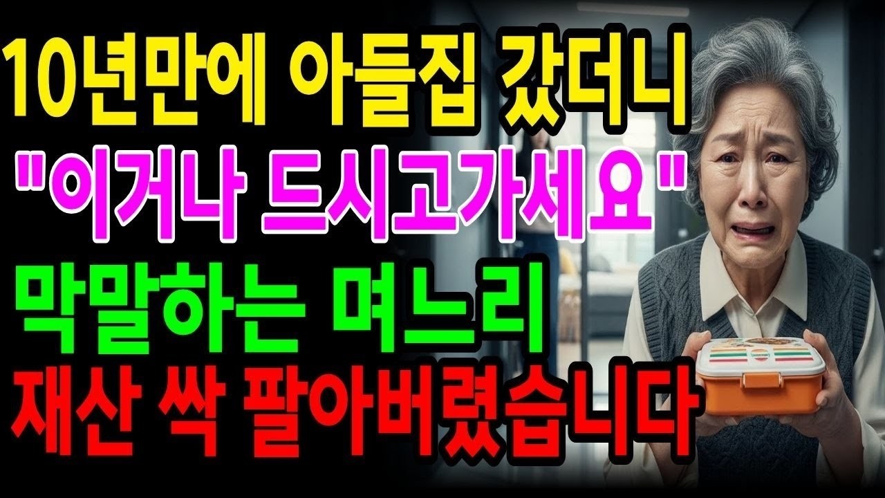 036  10년만에 아들집 갔더니  ''이거나 드시고가세요''  막말하는 며느리 재산싹 팔아버렸습니다 srt