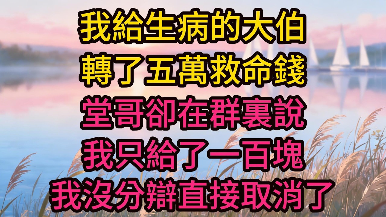我給生病的大伯轉了五萬救命錢，堂哥卻在群裏說我只給了一百塊，我沒分辯直接取消了那筆轉賬，第二天全家都亂成了一鍋粥