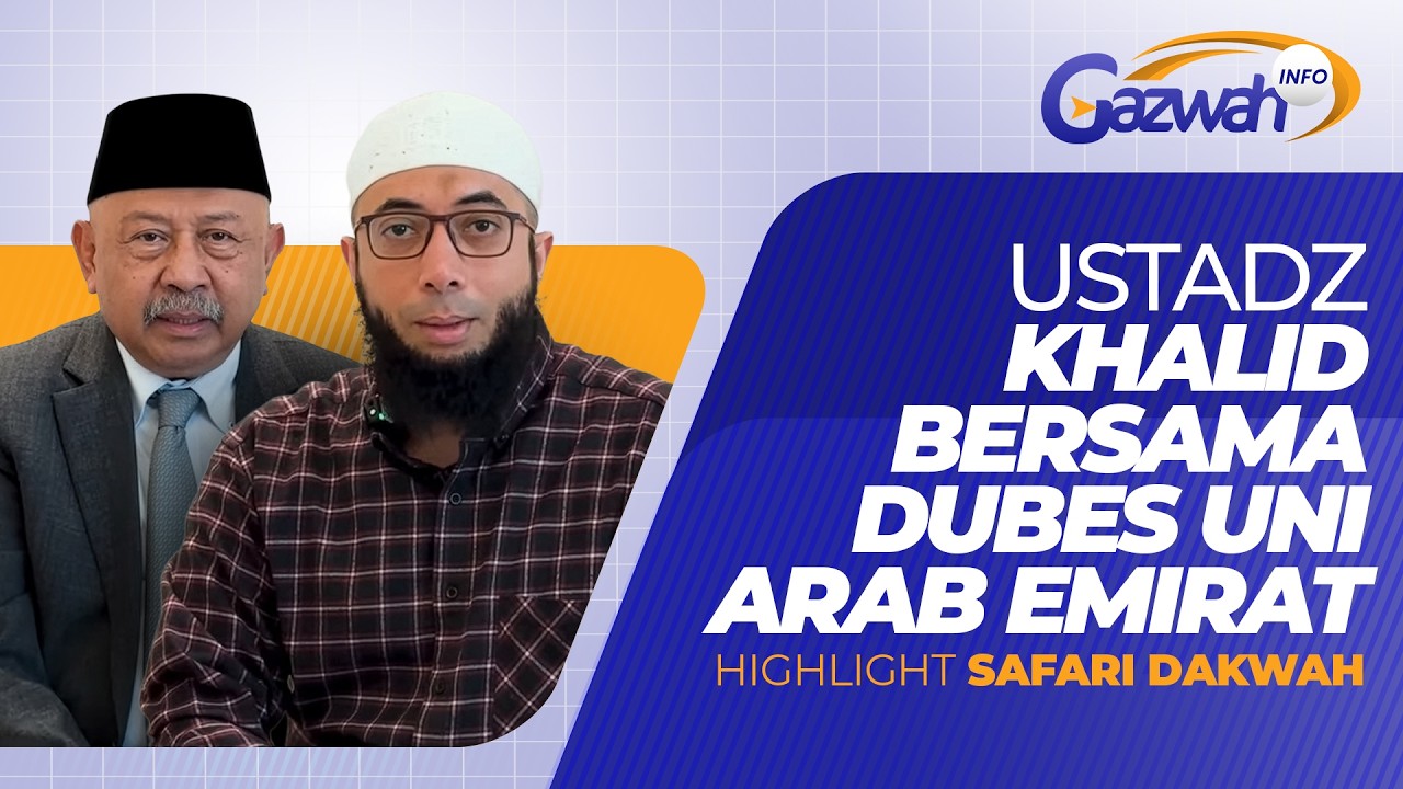 WAWANCARA EKSKLUSIF USTADZ KHALID BASALAMAH BERSAMA DUBES INDONESIA UNTUK UAE - GAZWAH INFO