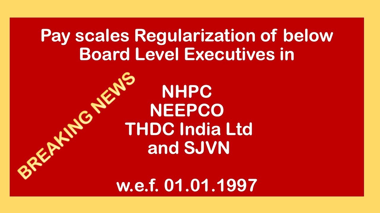 Breaking News : Regularisation of Pay Scales in NHPC, NEEPCO, THDC and SJVN