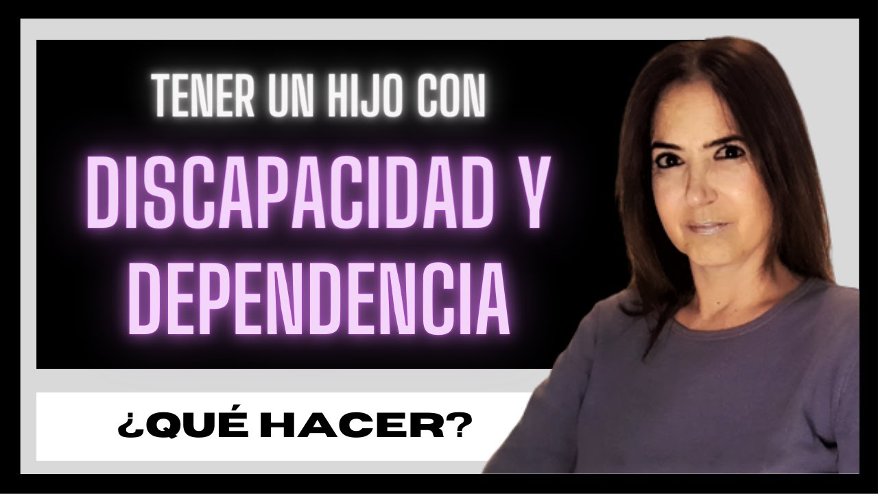 TENER UN HIJO CON DISCAPACIDAD Y DEPENDENCIA ¿QUE HACER?  19 RECOMENDACIONES
