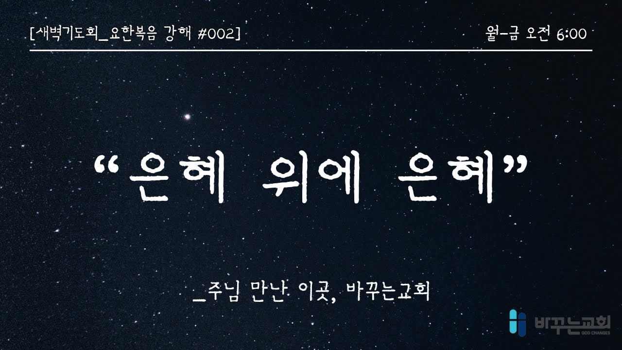 [새벽기도회] 은혜 위에 은혜(요한복음 1:2-18)