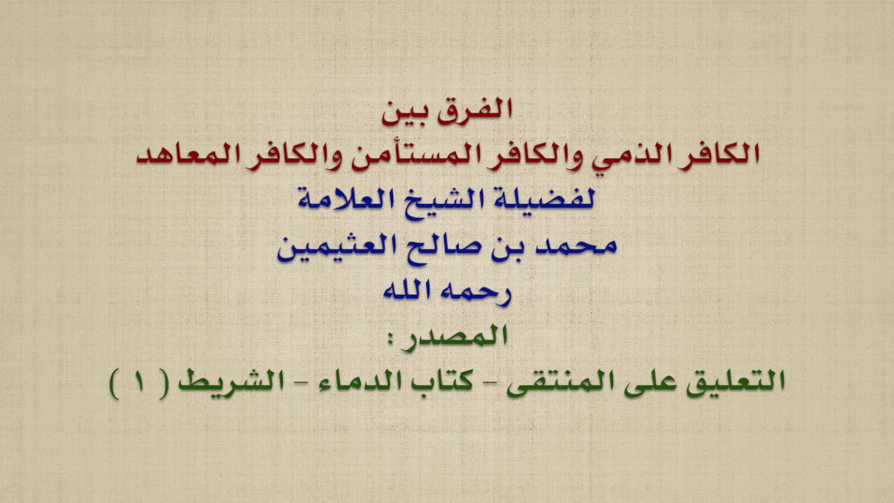 الشيخ ابن عثيمين : الفرق بين الكافر الذمي والكافر المستأمن والكافر المعاهد