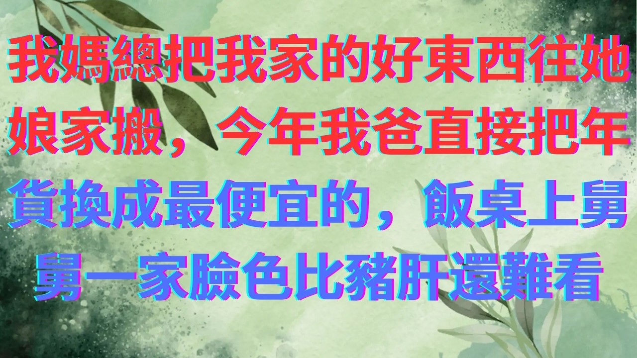 我媽總把我家的好東西往她娘家搬，今年我爸直接把年貨換成最便宜的，飯桌上舅舅一家臉色比豬肝還難看