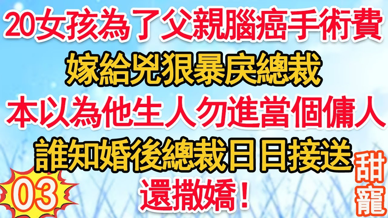 第3集：20女孩為了父親腦癌手術費，嫁給兇狠暴戾總裁。本以為他生人勿進，當個傭人。誰知婚後總裁日日接送，還撒嬌！#甜寵 #豪門霸總 #現代言情 #情感