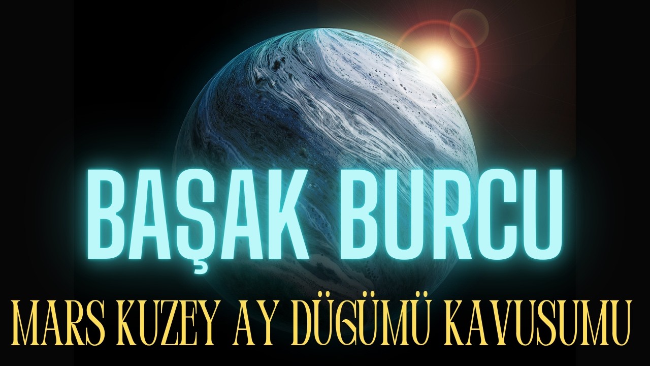 MARS VE KUZEY AY DÜĞÜMÜ KAVUŞUYOR ! BAŞAK BURCU YORUMLARI