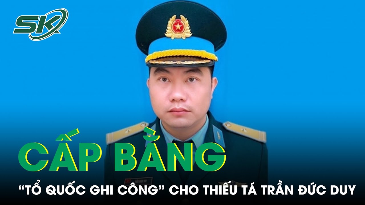 Cấp Bằng &ldquo;Tổ Quốc Ghi C&ocirc;ng&rdquo; Cho Thiếu T&aacute;, Phi C&ocirc;ng Trần Ngọc Duy Hy Sinh Vụ M&aacute;y Bay Rơi | SKĐS
