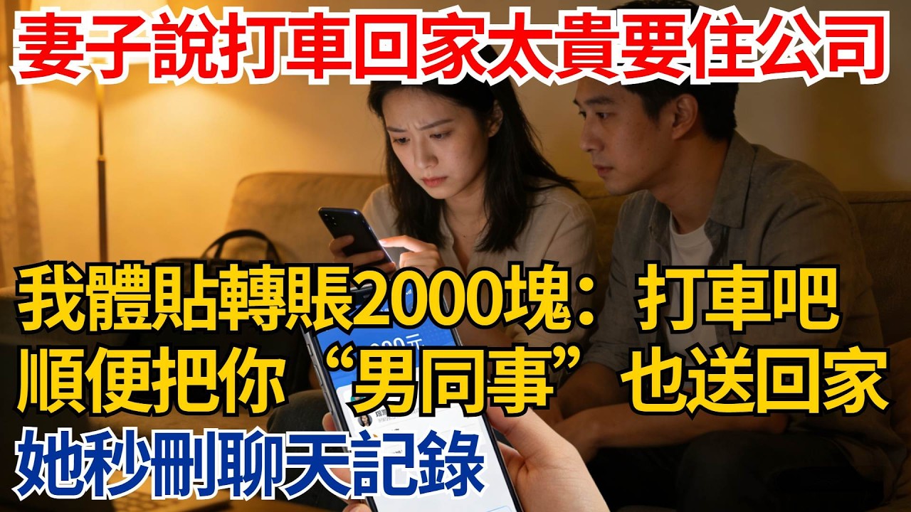 妻子深夜說加班打車回家太貴要住公司，我體貼轉賬2000塊：打車吧，順便把你“男同事”也送回家，她秒刪聊天記錄【都市際遇】#都市情感#情感故事#妻子出軌#出軌故事#婚姻背叛#反轉劇情