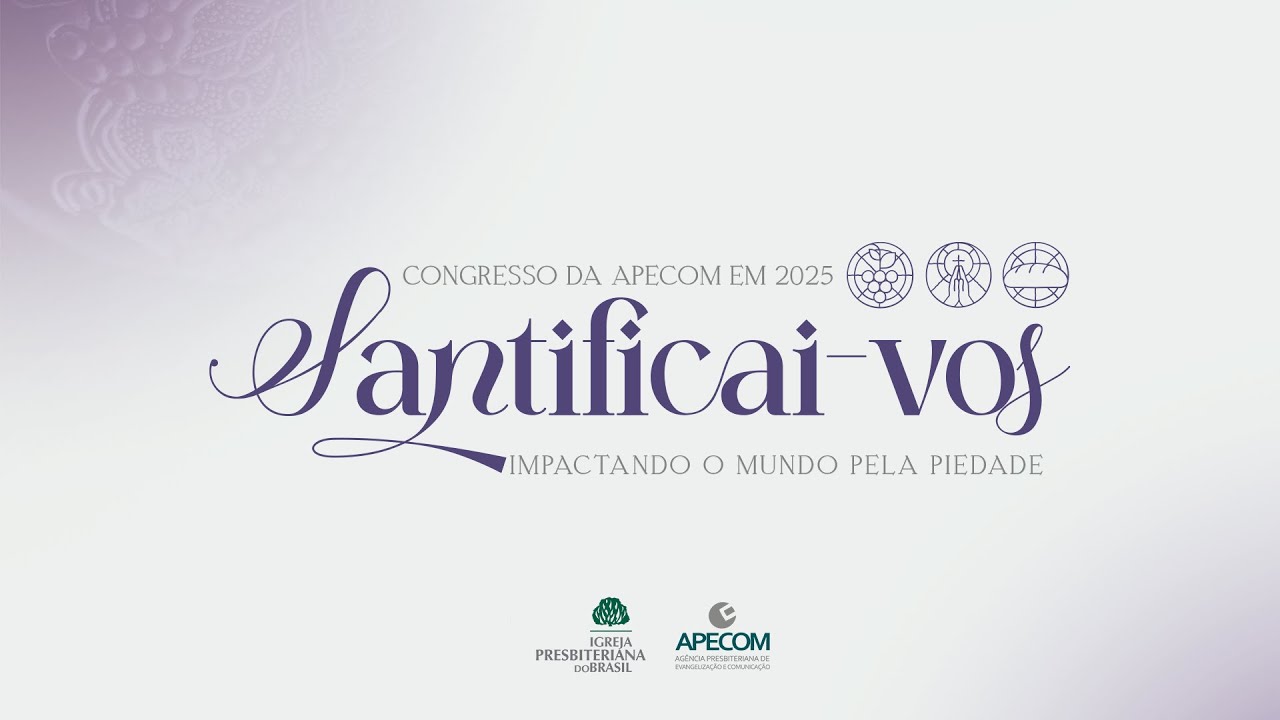 CONGRESSO APECOM 2025 | SANTIFICAI-VOS - Impactando o Mundo pela Piedade | DOMINGO
