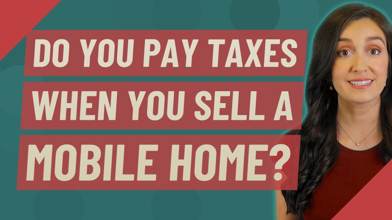 Do you pay taxes when you sell a mobile home?