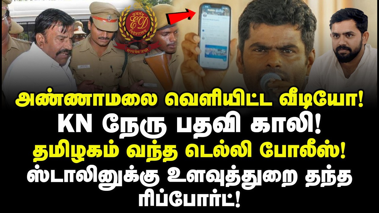 அண்ணாமலை வெளியிட்ட வீடியோ! KNநேரு பதவி காலி! தமிழகம் வந்த Delhi போலீஸ்! உளவுத்துறை ரிப்போர்ட் Report