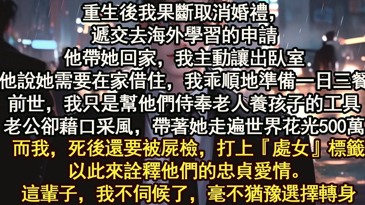 重生後我果斷取消婚禮，遞交去海外學習的申請他帶她回家，我主動讓出臥室他說她需要在家借住，我乖順地準備一日三餐這輩子，我不伺候了，毫不猶豫選擇轉身【晨晨听书】【重生】【豪门】