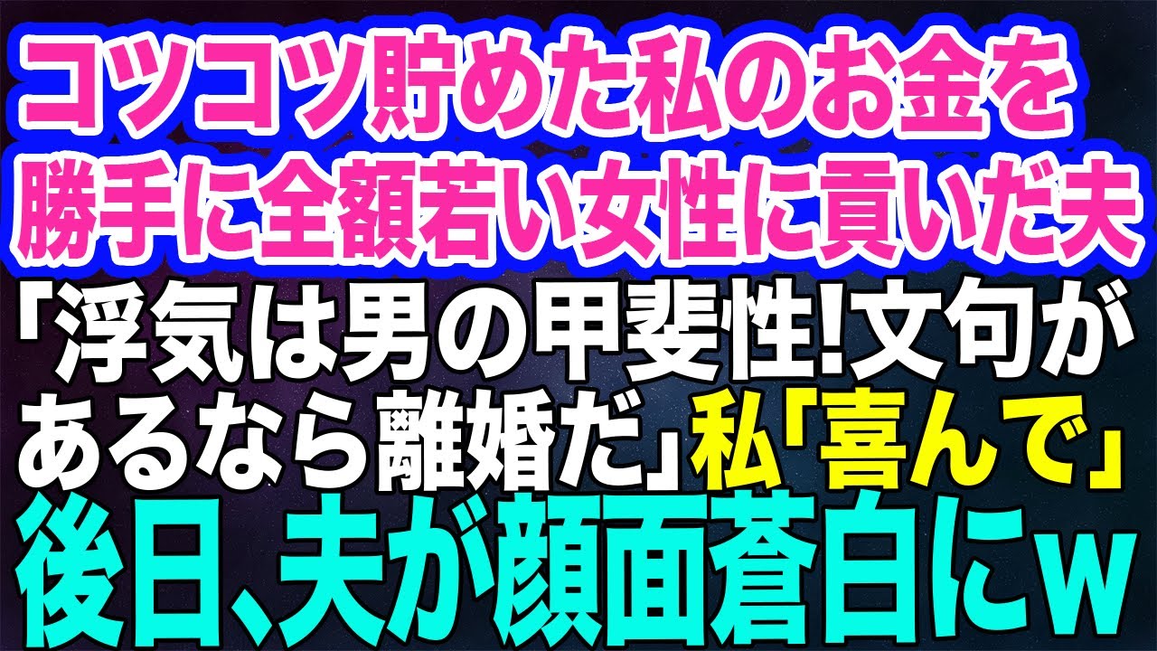 【スカッとする話】コツコツ貯めた私のお金を勝手に全額若い女性に貢いだ夫「浮気は男の甲斐性！文句を言うなら離婚するぞｗ」私「…喜んで」→しかし後日、夫が顔面蒼白にｗ