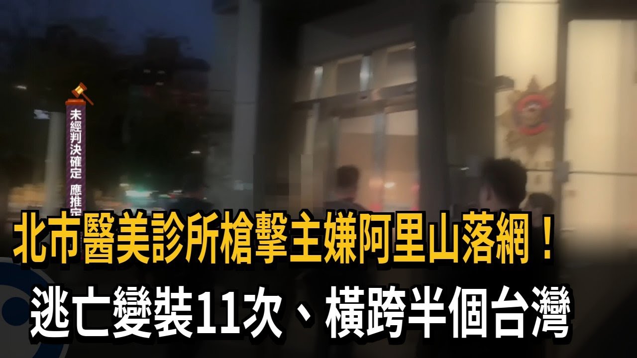 北市醫美診所槍擊主嫌阿里山落網！　逃亡變裝11次、橫跨半個台灣－民視新聞