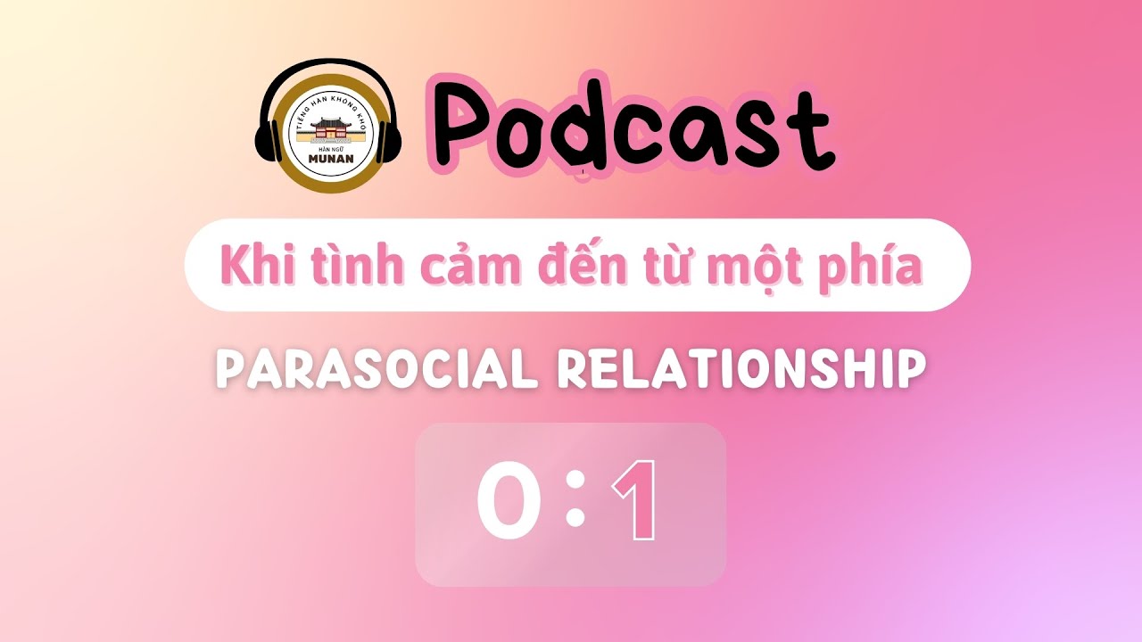 Parasocial Relationship | Khi tình cảm đến từ 1 phía | Podcast tiếng Hàn | Văn hóa | Hàn ngữ Munan