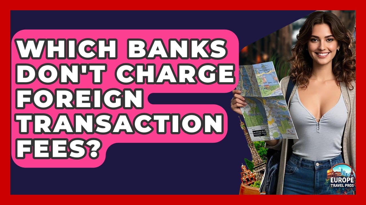 Which Banks Don't Charge Foreign Transaction Fees? - Europe Travel Pros