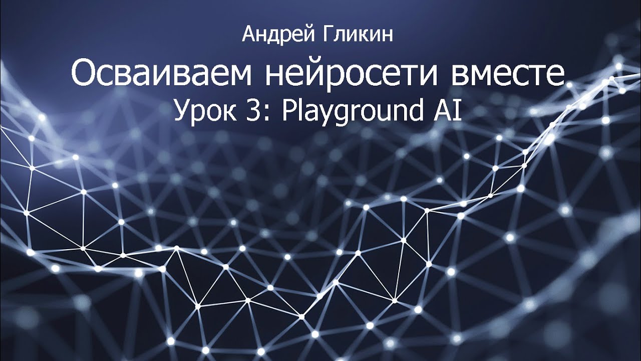 Андрей Гликин. Осваиваем нейросети вместе. Урок 3: Playground AI