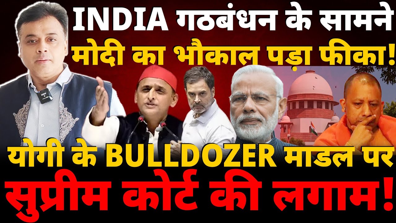 INDIA गठबंधन के सामने मोदी का भौकाल पड़ा फीका! योगी के BULLDOZER  पर सुप्रीम कोर्ट की लगाम!