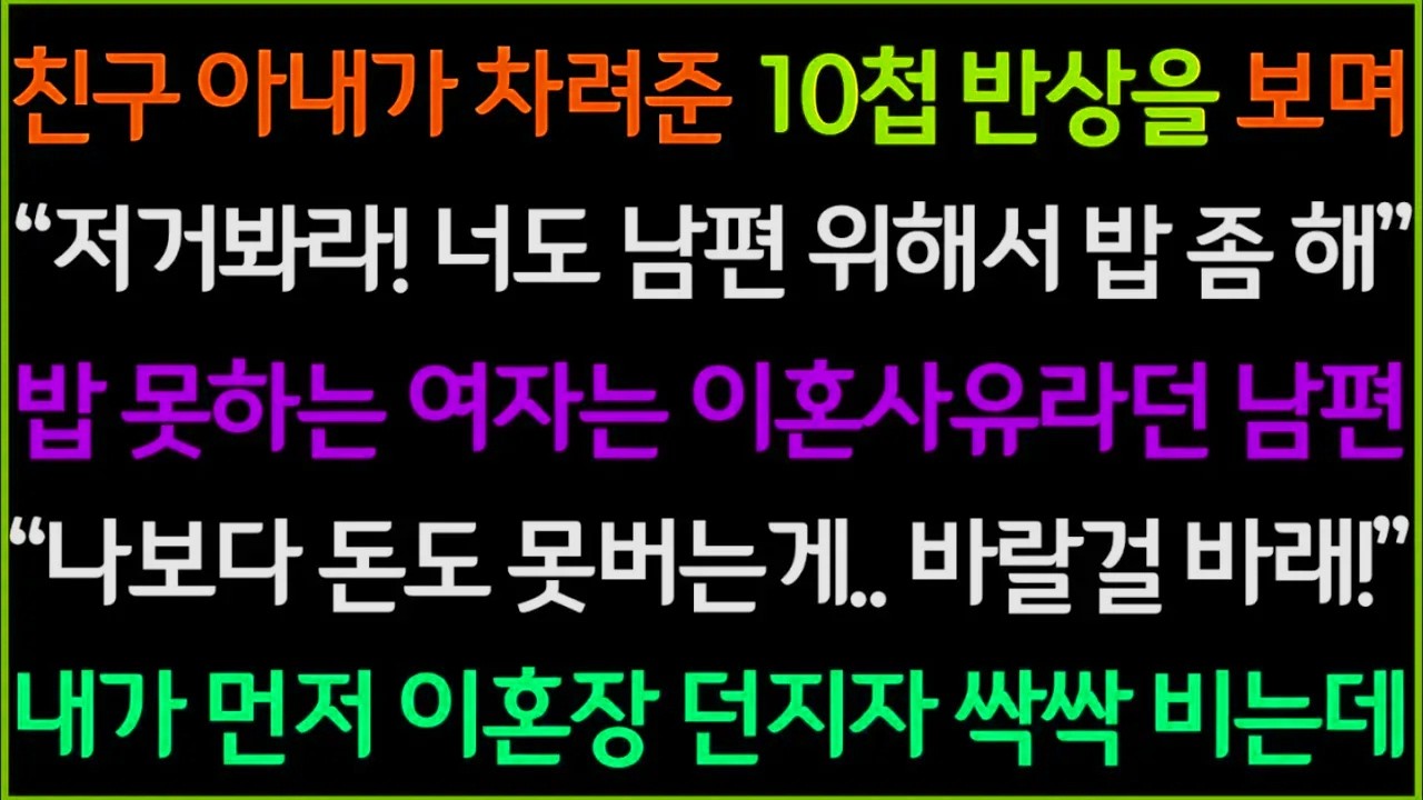 사이다-친구 아내가 차려준 밥상을 보고 부럽다며 밥 못하는 나를 만나서 결혼 실패했다는 남편, 나보다 돈도 못버는게 염치도 없길래 이혼서류 날렸더니 대박 반응이ㅋㅋ