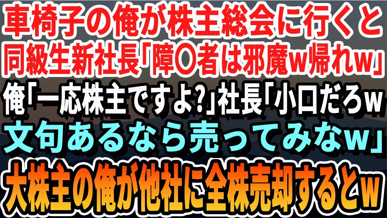【感動する話】車椅子の俺が株主総会に行くとエリート同級生の新社長が「邪魔！帰れ！」俺「一応株主ですよ？」「文句あるなら売ってみなｗ」→大株主の俺がライバル企業に全株式売却すると…