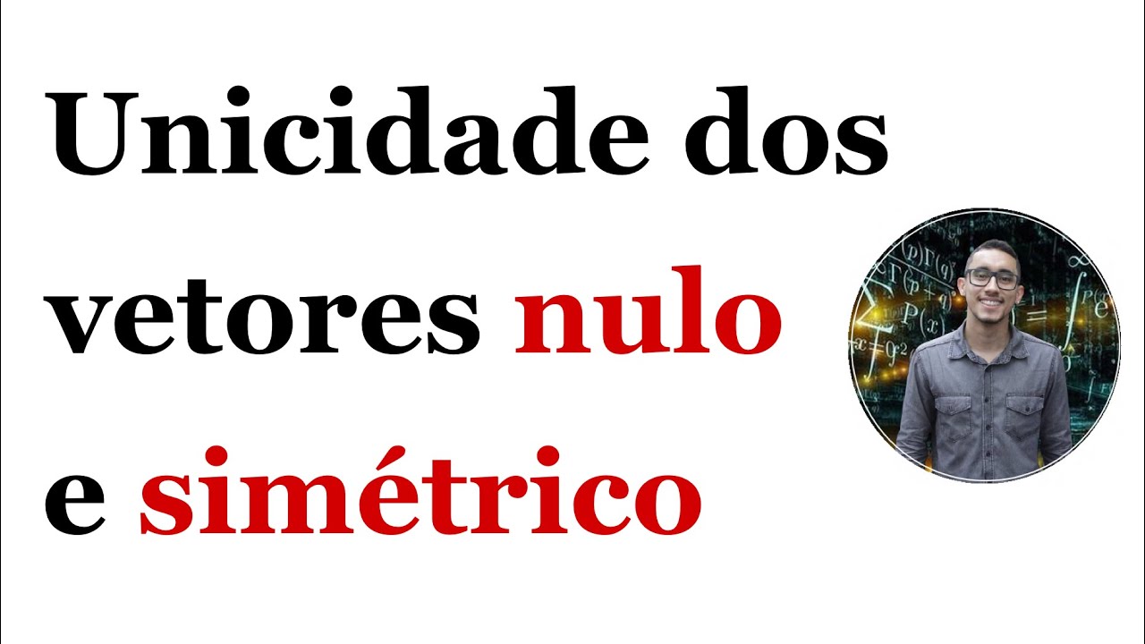 &Aacute;lgebra Linear - Unicidade do vetor nulo e do sim&eacute;trico de um vetor