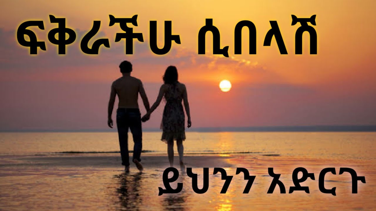 ፍቅራችሁ ሲበላሽ ይህንን አድርጉ። Kesis Ashenafi G.mariam