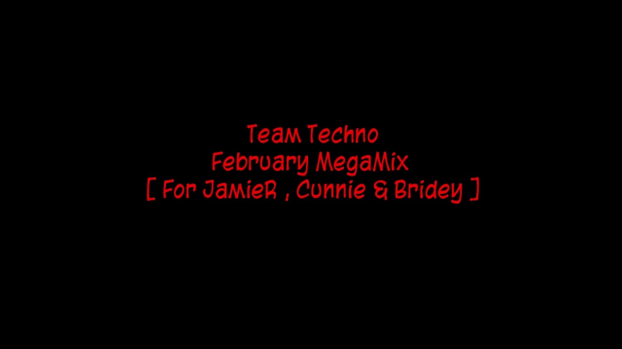 Team Techno - February MegaMix [ For JamieR , Cunnie & Bridey ]