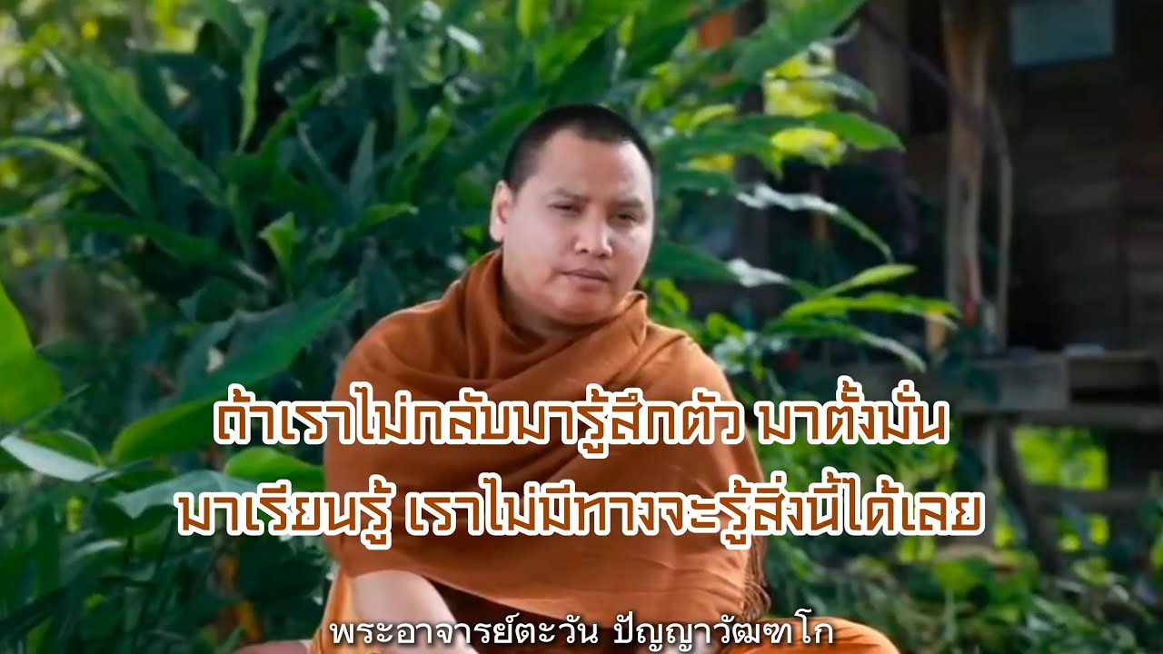 ถ้าเราไม่กลับมารู้สึกตัว มาตั้งมั่น มาเรียนรู้ เราไม่มีทางจะรู้สิ่งนี้ได้เลย