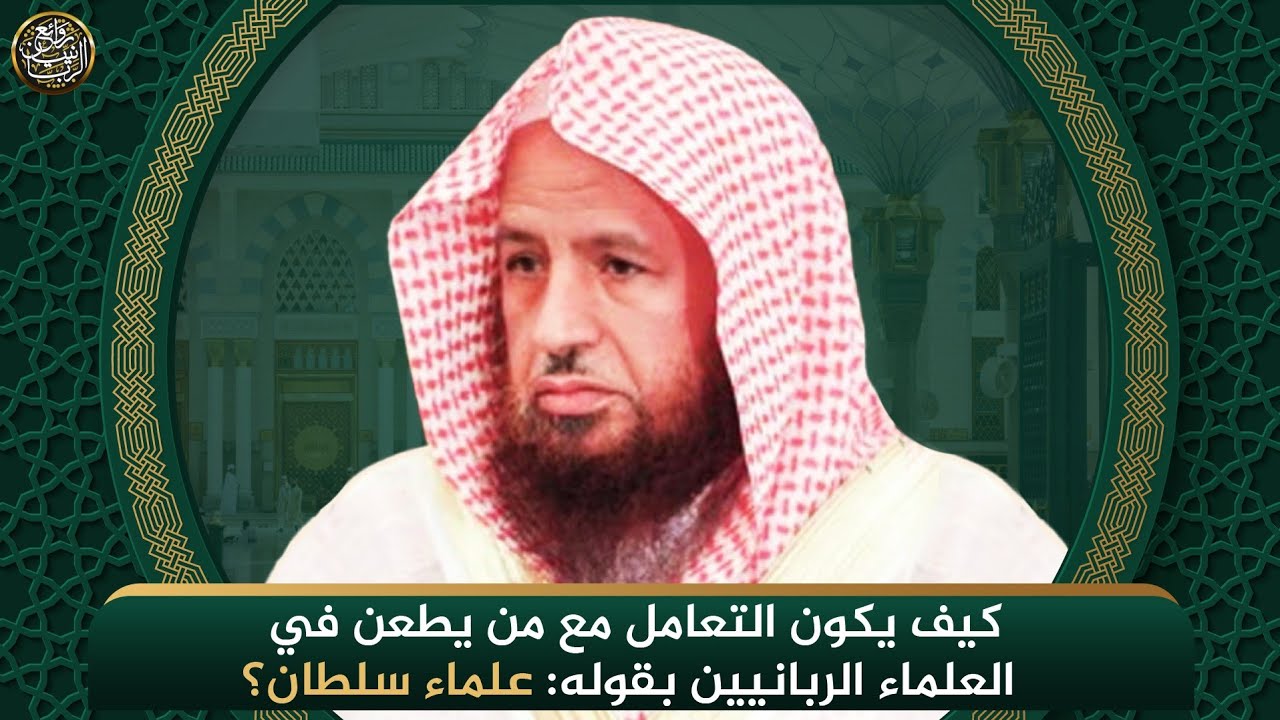 كيف يكون التعامل مع من يطعن في العلماء الربانيين بقوله: علماء سلطان؟ | الشيخ د. عبدالكريم الخضير