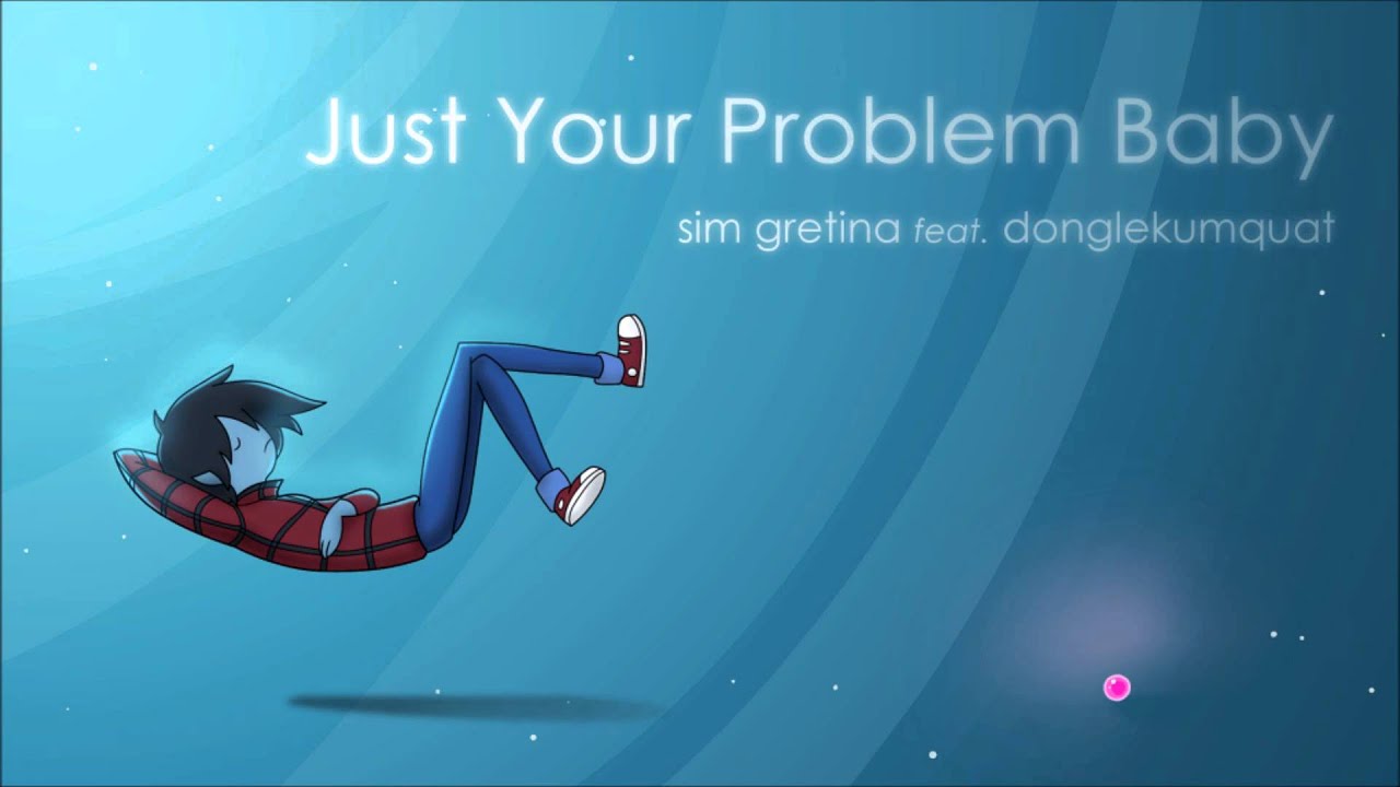 Just Your Problem Baby - [Sim Gretina feat. DongleKumquat]
