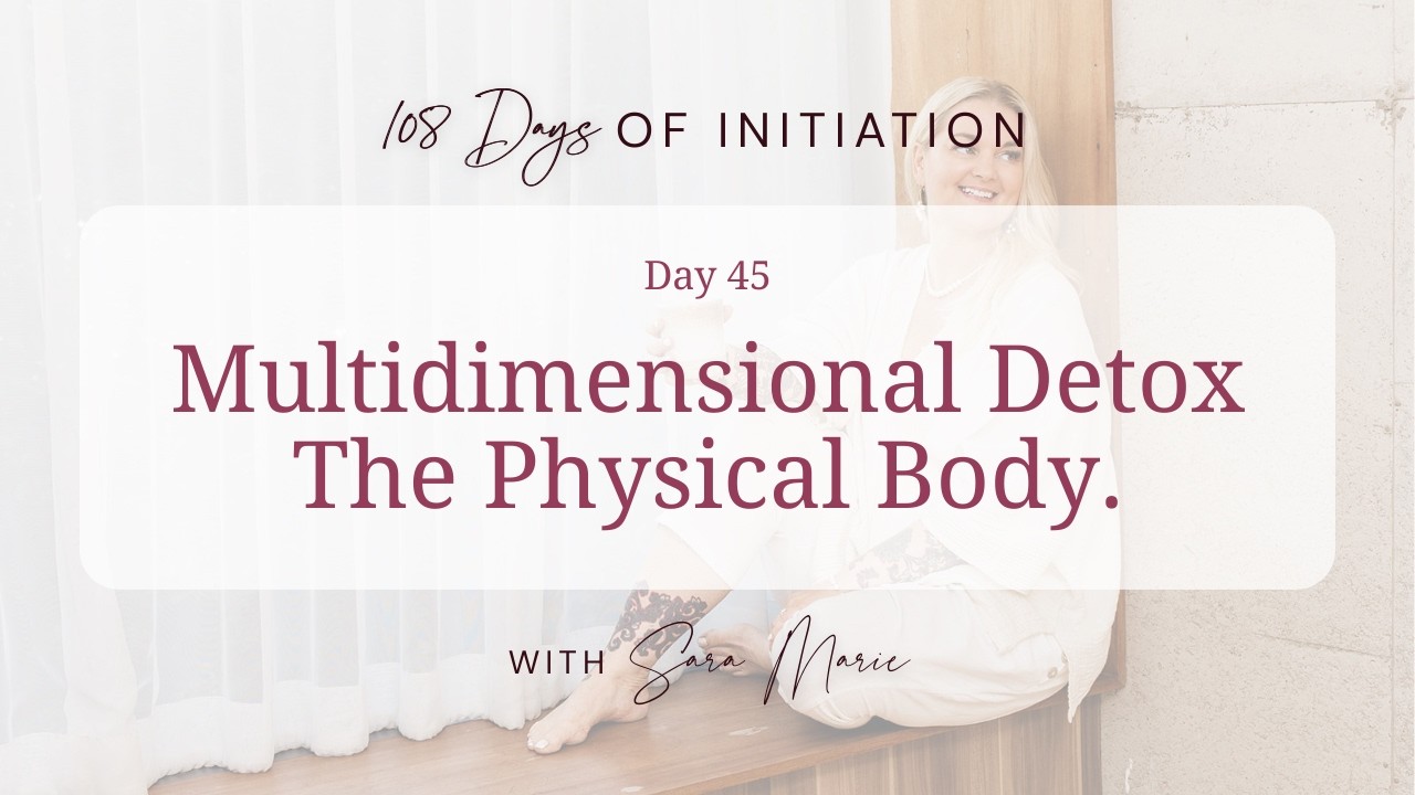 108 Days Of Initiation - Day 45 / Multidimensional Detox - The Physical Body.