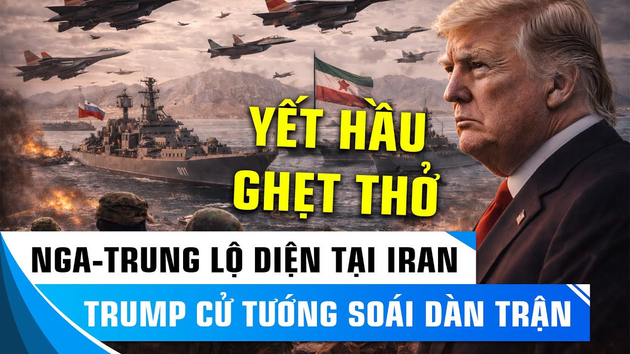 LIÊN QUÂN NGA – TRUNG XUẤT HIỆN TẠI IRAN: TRUMP GỬI TƯỚNG SANG ISRAEL – CHUẨN BỊ TẤN CÔNG?