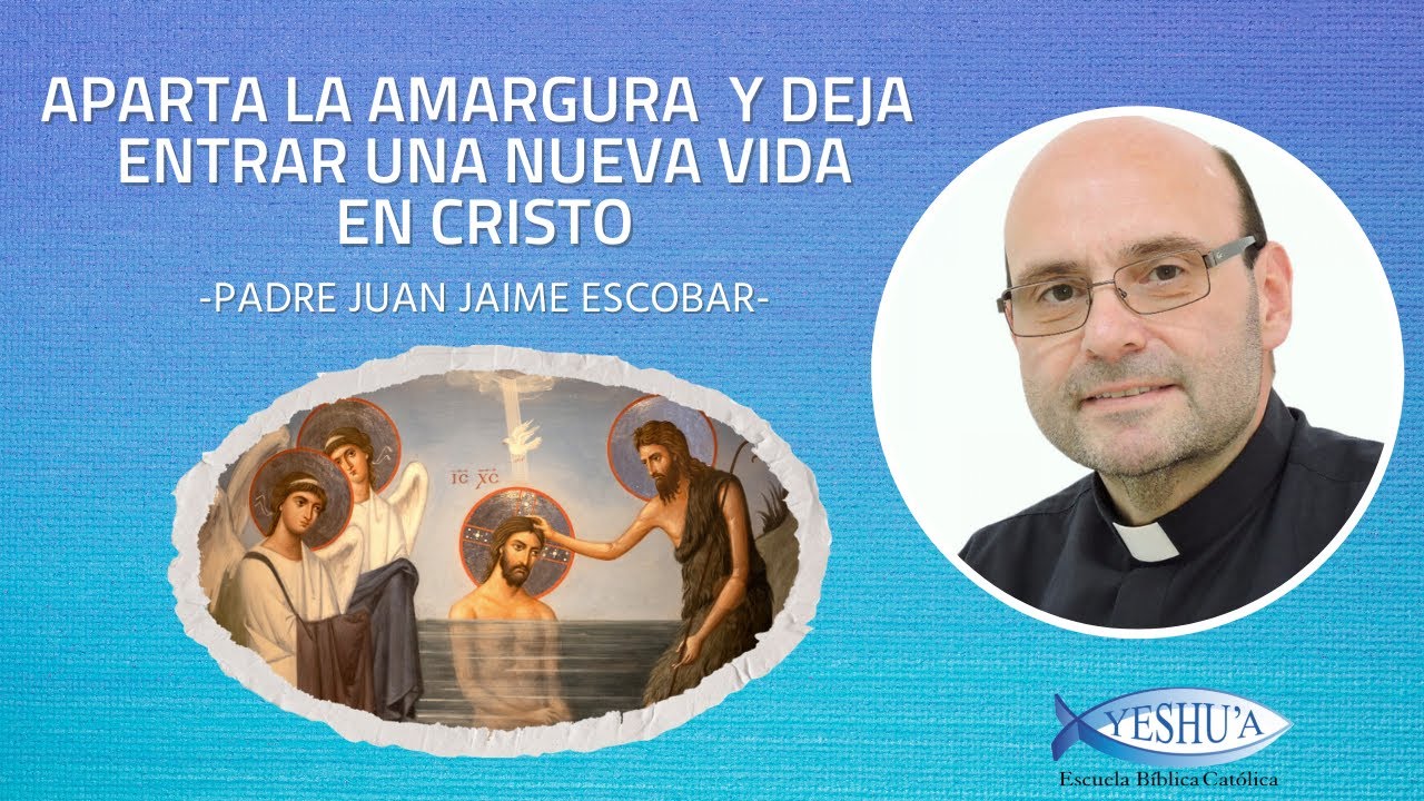 Aparta la amargura y deja entrar una nueva vida en Cristo - Padre Juan Jaime Escobar