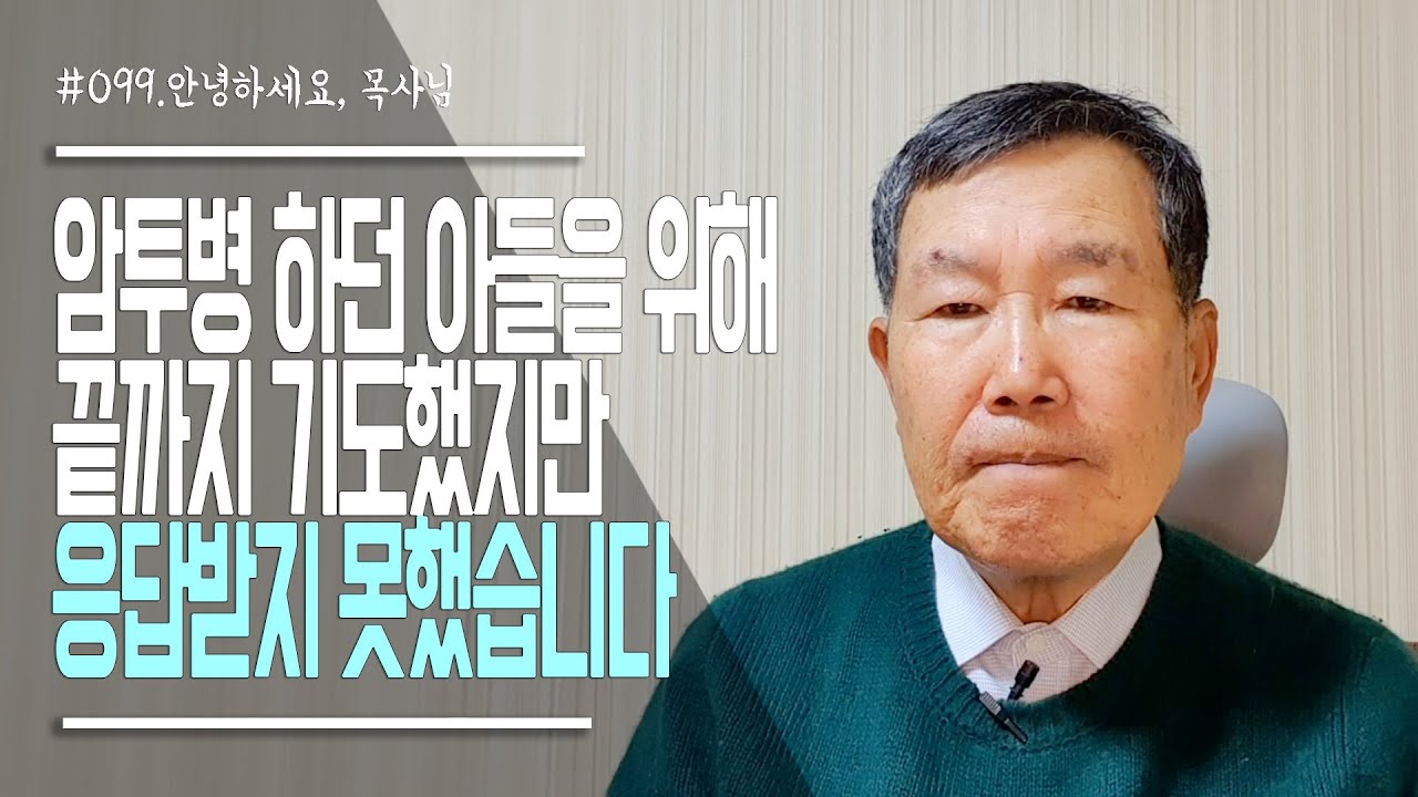 [안녕하세요, 목사님 #99] 암투병 하던 아들을 위해 끝까지 기도했지만 응답받지 못했습니다