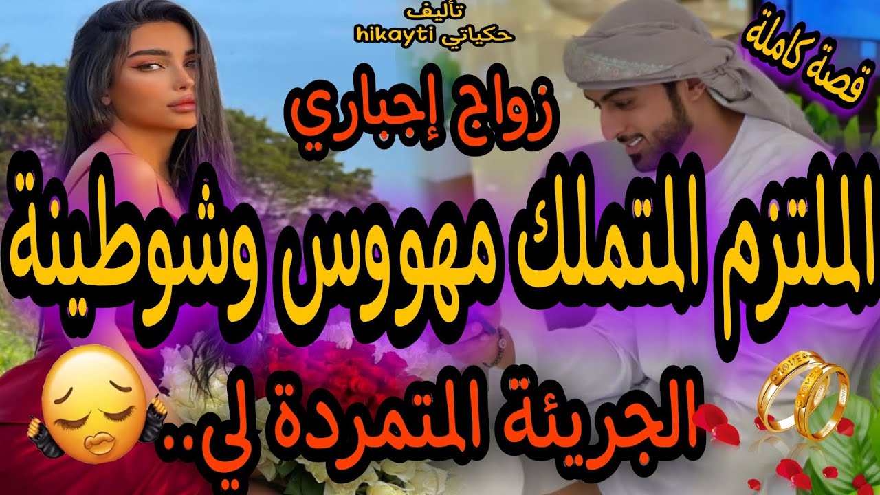 قصة كاملة🔥الملتزم المتملك المهووس😎لي تزوج بالاجبار الجريئة💃 الشوطينة المتمردة لي..😍