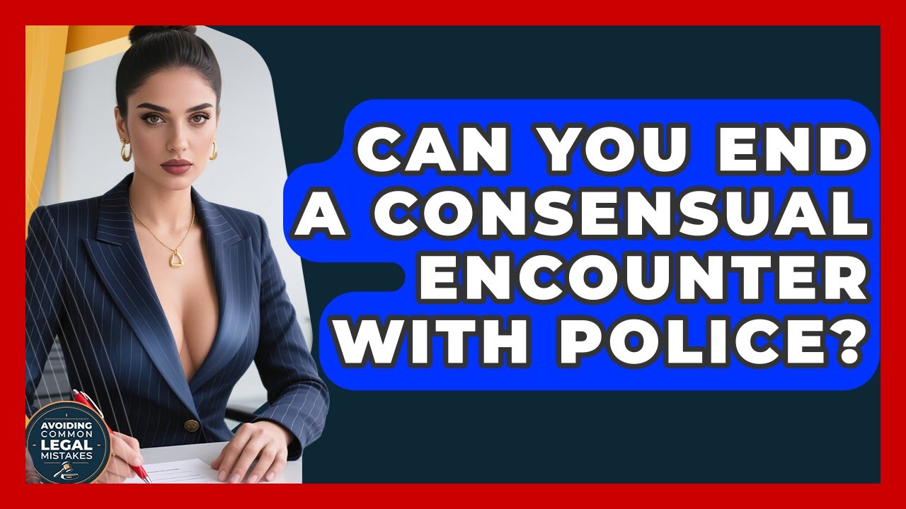 Can You End A Consensual Encounter With Police? - Avoiding Common Legal Mistakes