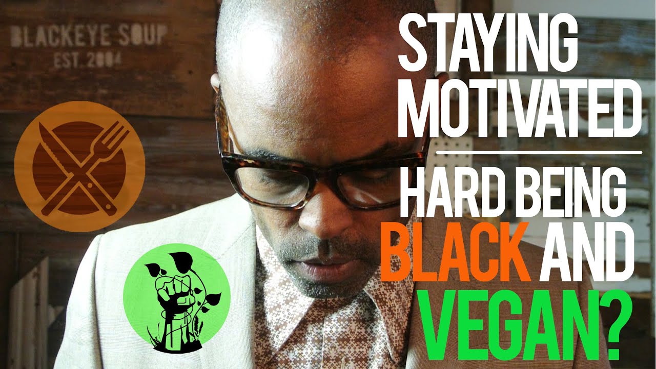 STAYING MOTIVATED/ HARD BEING A BLACK VEGAN?