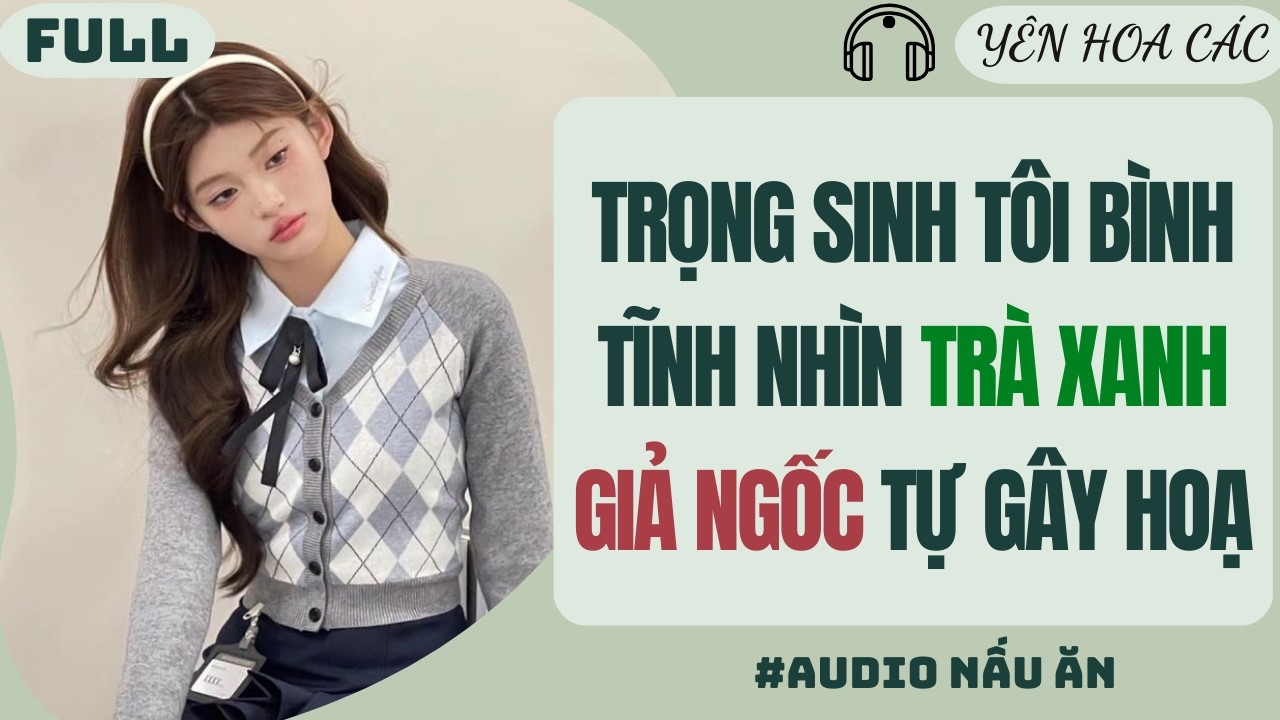 FULL AUDIO | TRỌNG SINH TÔI BÌNH TĨNH NHÌN TRÀ XANH GIẢ NGỐC TỰ GÂY HOẠ | YÊN HOA CÁC #audio